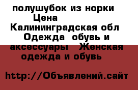 полушубок из норки › Цена ­ 130 000 - Калининградская обл. Одежда, обувь и аксессуары » Женская одежда и обувь   